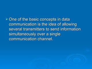 One of the basic concepts in data communication is the idea of allowing several transmitters to send information simultaneously over a single communication channel. 
