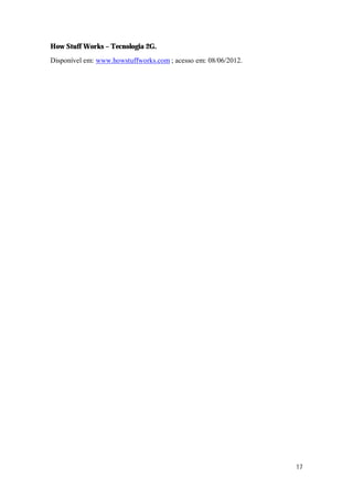 17
How Stuff Works – Tecnologia 2G.
Disponível em: www.howstuffworks.com ; acesso em: 08/06/2012.
 