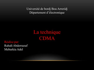 Université de bordj Bou Arreridj
Département d’électronique

Réalise par:
Rahali Abderraouf
Mebarkia Adel

La technique
CDMA

 