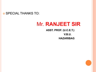 

SPECIAL THANKS TO:

Mr. RANJEET SIR
ASST. PROF. (U.C.E.T.)
V.B.U.
HAZARIBAG

 