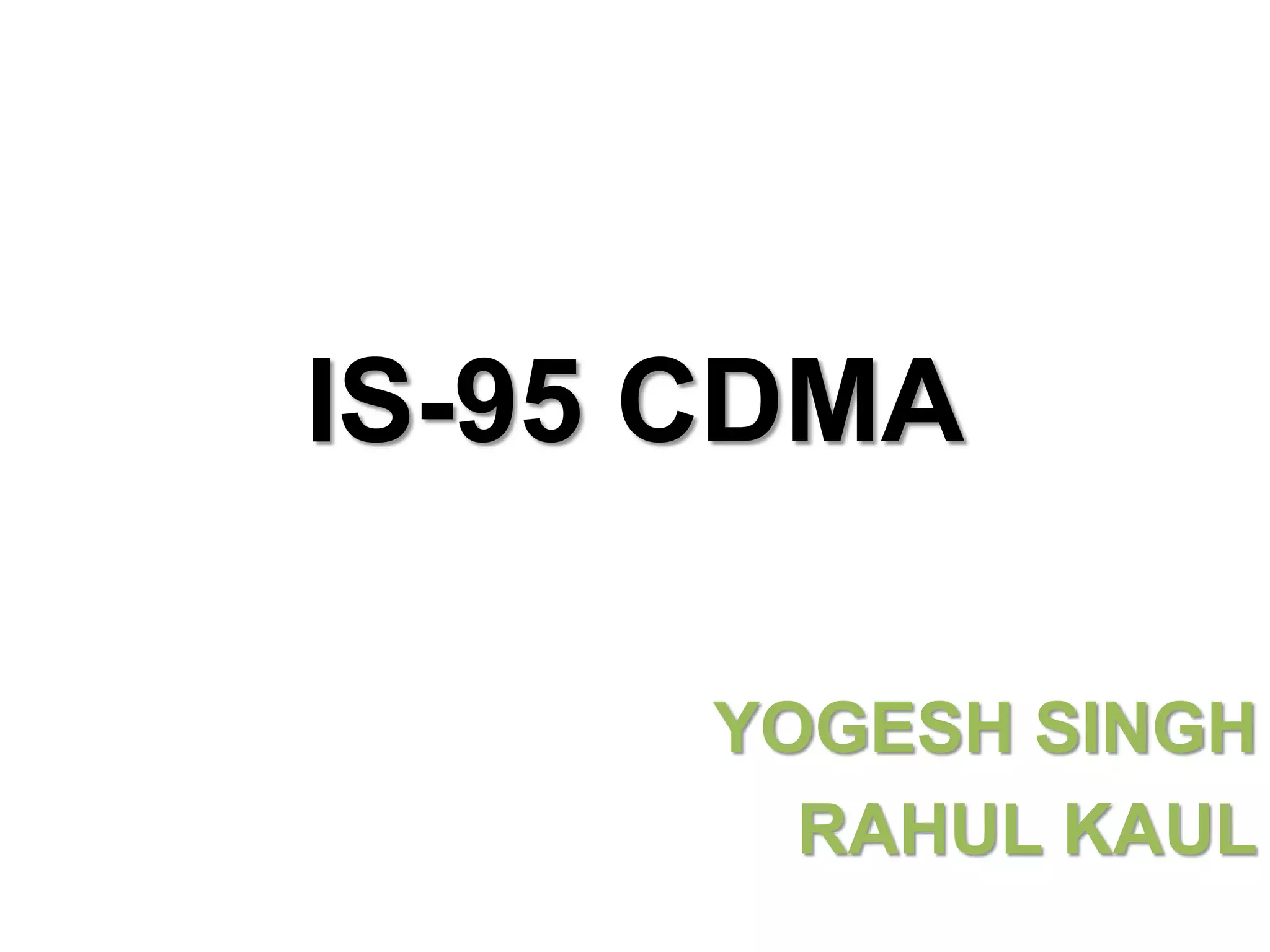 IS-95 CDMA
YOGESH SINGH
RAHUL KAUL
 