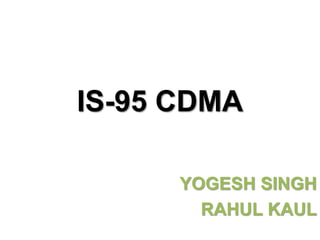 IS-95 CDMA
YOGESH SINGH
RAHUL KAUL
 