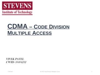 CDMA – CODE DIVISION
MULTIPLE ACCESS
VIVEK PATEL
CWID- 10404232
17/30/2015 EE 583 Code Division Multiple Access
 