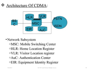 BS
C MSC
VLR
EIR
HLR
AuC
PSTN
ISDN
 Architecture Of CDMA:
•Network Subsystem
oMSC: Mobile Switching Center
oHLR: Home Location Register
oVLR: Visitor Location register
oAuC: Authentication Center
oEIR: Equipment Identity Register
7/30/2015 EE 583 Code Division Multiple Access 50
 