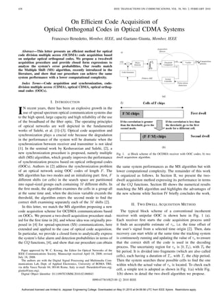 438 IEEE TRANSACTIONS ON COMMUNICATIONS, VOL. 58, NO. 2, FEBRUARY 2010
On Efﬁcient Code Acquisition of
Optical Orthogonal Codes in Optical CDMA Systems
Francesco Benedetto, Member, IEEE, and Gaetano Giunta, Member, IEEE
Abstract—This letter presents an efﬁcient method for optical
code division multiple access (OCDMA) code acquisition based
on unipolar optical orthogonal codes. We propose a two-dwell
acquisition procedure and provide closed form expressions to
analyze the system’s error probabilities. Our results match
the Multiple Shift (MS) algorithm, recently introduced in the
literature, and show that our procedure can achieve the same
system performance with a lower computational complexity.
Index Terms—Code acquisition and synchronization, code-
division multiple access (CDMA), optical CDMA, optical orthog-
onal codes (OOCs).
I. INTRODUCTION
IN recent years, there has been an explosive growth in the
use of spread spectrum optical communication systems due
to the high speed, large capacity and high reliability of the use
of the broadband of the ﬁber optic. The operating principles
of optical networks are well depicted in the fundamental
works of Salehi, et al. [1]–[3]. Optical code acquisition and
synchronization plays a crucial role because the degradation
in the performance of the system will be dramatic when the
synchronization between receiver and transmitter is not ideal
[1]. In the seminal work by Keshavarzian and Salehi, [2], a
new synchronization procedure is proposed, namely multiple
shift (MS) algorithm, which greatly improves the performance
of synchronization process based on optical orthogonal codes
(OOCs). Authors in [2] address the synchronization problem
of an optical network using OOC codes of length 𝐹. The
MS algorithm has two modes and an initializing part: ﬁrst, 𝐹
different shifts (or cells) in the search space are partitioned
into equal-sized groups each containing 𝑀 different shifts. In
the ﬁrst mode, the algorithm examines the cells in a group all
at the same time and, when the decision variable exceeds the
threshold, the algorithm enters the second mode to ﬁnd the
correct shift examining separately each of the 𝑀 shifts [2].
In this letter, we match the MS algorithm proposing a new
code acquisition scheme for OCDMA communications based
on OOCs. We present a two-dwell acquisition procedure stud-
ied for the ﬁrst time in [6], and whose idea was originally pro-
posed in [4] for spread-spectrum (SS) communications, here
extended and applied to the case of optical code acquisition.
In particular, we provide a closed form to analytically express
the system’s false alarm and detection probabilities in terms of
the 𝐺𝑄 functions, [4], and show that our procedure can obtain
Paper approved by W. C. Kwong, the Editor for Optical Networks of the
IEEE Communications Society. Manuscript received April 18, 2008; revised
July 18, 2008.
The authors are with the Digital Signal Processing and Multimedia Com-
munications Lab, Dept. of Applied Electronics, University of ROMA TRE,
via della Vasca Navale 84, 00146 Rome, Italy (e-mail: fbenedetto@ieee.org;
giunta@ieee.org).
Digital Object Identiﬁer 10.1109/TCOMM.2010.02.080043
(a)
(b)
Fig. 1. a) Block scheme of the OCDMA receiver with OOC codes; b) two
dwell acquisition algorithm.
the same system performances as the MS algorithm but with
lower computational complexity. The remainder of this work
is organized as follows. In Section II, we present the two-
dwell acquisition method expressing its performance in terms
of the 𝐺𝑄 functions. Section III shows the numerical results
matching the MS algorithm and highlights the advantages of
the new scheme while Section IV brieﬂy concludes the work.
II. TWO DWELL ACQUISITION METHOD
The typical block scheme of a conventional incoherent
receiver with unipolar OOC is shown here in Fig. 1 (a).
Each receiver ﬁrst starts the code acquisition process until
it ﬁnds an acceptable estimate of 𝜏 𝑛, i.e. the time offset of
the user’s signal from a selected time origin [2]. Then, data
recovery can start while at the same time the tracking system
is continuously running and updating the value of 𝜏 𝑛 to ensure
that the correct shift of the code is used in the decoding
process. The uncertainty region for 𝜏 𝑛 is [0, 𝑇 𝑏), with 𝑇 𝑏 the
bit period. It is divided into fragments (which are also called
cells), each having a duration of 𝑇 𝑐, with 𝑇 𝑐 the chip period.
Then the system searches these possible cells to ﬁnd the one
within which the actual value of 𝜏 𝑛 is located. To check each
cell, a simple test is adopted as shown in Fig. 1(a) while Fig.
1(b) shows in detail the two dwell algorithm we propose.
0090-6778/10$25.00 c⃝ 2010 IEEE
Authorized licensed use limited to: Jeppiaar Engineering College. Downloaded on May 01,2010 at 04:06:56 UTC from IEEE Xplore. Restrictions apply.
 