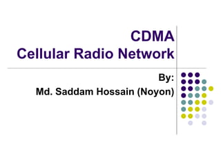 CDMA
Cellular Radio Network
By:
Md. Saddam Hossain (Noyon)
 