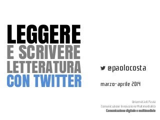 LEGGERE
E SCRIVERE

LETTERATURA
CON TWITTER

@paolocosta
marzo-aprile 2014
Università di Pavia
Comunicazione Innovazione Multimedialità
Comunicazione digitale e multimediale

 