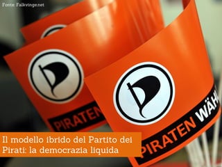 Fonte: Falkvinge.net




Il modello ibrido del Partito dei
Pirati: la democrazia liquida
 