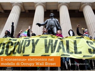 Il «consensus» elettronico nel
modello di Occupy Wall Street    Fonte: Media2work.net
 
