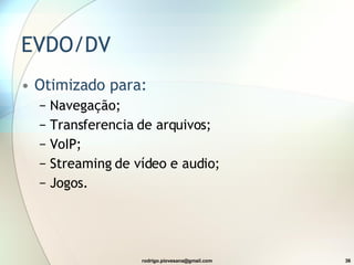 EVDO/DV  Otimizado para: Navegação; Transferencia de arquivos; VoIP; Streaming de vídeo e audio; Jogos. 