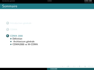 Introduction g´en´erale CDMA CDMA 2000
Sommaire
1 Introduction g´en´erale
2 CDMA
3 CDMA 2000
D´eﬁnition
Architecture g´en´erale
CDMA2000 vs W-CDMA
CDMA2000
 