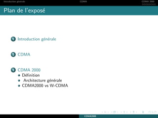 Introduction g´en´erale CDMA CDMA 2000
Plan de l’expos´e
1 Introduction g´en´erale
2 CDMA
3 CDMA 2000
D´eﬁnition
Architecture g´en´erale
CDMA2000 vs W-CDMA
CDMA2000
 