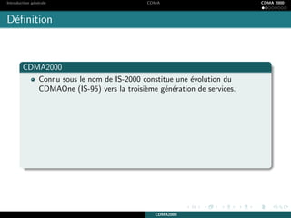 Introduction g´en´erale CDMA CDMA 2000
D´eﬁnition
CDMA2000
Connu sous le nom de IS-2000 constitue une ´evolution du
CDMAOne (IS-95) vers la troisi`eme g´en´eration de services.
CDMA2000
 