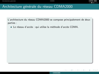 Introduction g´en´erale CDMA CDMA 2000
Architecture g´en´erale du r´eseau CDMA2000
L’architecture du r´eseau CDMA2000 se compose principalement de deux
parties :
Le r´eseau d’acc`es : qui utilise la m´ethode d’acc`es CDMA.
CDMA2000
 