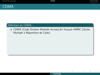 Introduction g´en´erale CDMA CDMA 2000
CDMA
D´eﬁnition de CDMA :
CDMA (Code Division Multiple Access),En fran¸cais AMRC (Acc`es
Multiple `a R´epartition de Code).
CDMA2000
 