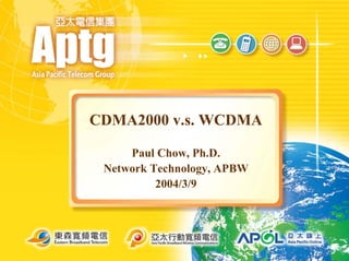 CDMA2000 v.s. WCDMA

     Paul Chow, Ph.D.
 Network Technology, APBW
          2004/3/9
 