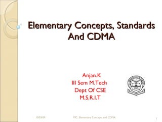 Elementary Concepts, Standards And CDMA Anjan.K III Sem M.Tech  Dept Of CSE M.S.R.I.T 10/03/09 MC: Elementary Concepts and CDMA 