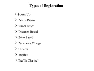 Types of Registration 
 Power Up 
 Power Down 
 Timer Based 
 Distance Based 
 Zone Based 
 Parameter Change 
 Ordered 
 Implicit 
 Traffic Channel 
 