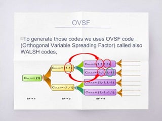 OVSF
▧To generate those codes we uses OVSF code
(Orthogonal Variable Spreading Factor) called also
WALSH codes,
 