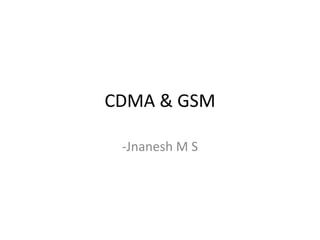 CDMA & GSM -Jnanesh M S 