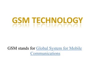 GSM TECHNOLOGY
GSM stands for Global System for Mobile
Communications
 