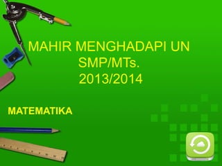 MAHIR MENGHADAPI UN
SMP/MTs.
2013/2014
MATEMATIKA

 