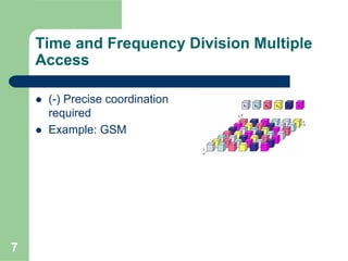 7
Time and Frequency Division Multiple
Access
(-) Precise coordination
required
Example: GSM
 