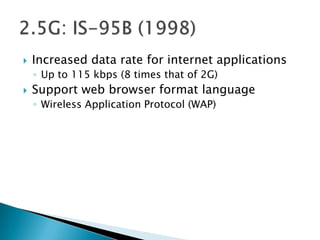    Increased data rate for internet applications
    ◦ Up to 115 kbps (8 times that of 2G)
   Support web browser format language
    ◦ Wireless Application Protocol (WAP)
 