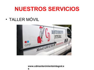 NUESTROS SERVICIOS
• TALLER MÓVIL

www.cdmantenimientointegral.e
s

 