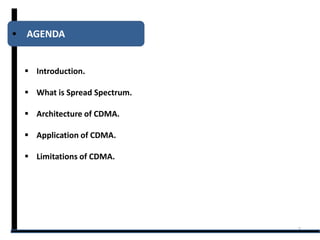 AGENDA


 Introduction.

 What is Spread Spectrum.

 Architecture of CDMA.

 Application of CDMA.

 Limitations of CDMA.




                             2
 
