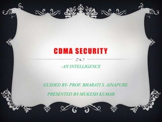 CDMA SECURITY -AN INTELLIGENCE         GUIDED BY- PROF. BHARATI S. AINAPURE PRESENTED BY-MUKESH KUMAR 