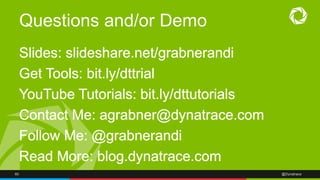 60 @Dynatrace
Questions and/or Demo
Slides: slideshare.net/grabnerandi
Get Tools: bit.ly/dttrial
YouTube Tutorials: bit.ly/dttutorials
Contact Me: agrabner@dynatrace.com
Follow Me: @grabnerandi
Read More: blog.dynatrace.com
 