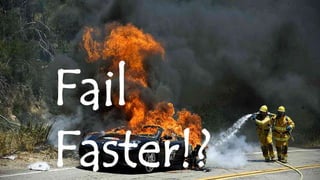 Fail
Faster!?
 