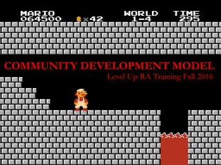 Level Up RA Training Fall 2016
COMMUNITY DEVELOPMENT MODEL
 