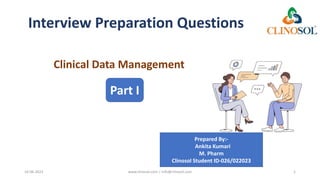 Interview Preparation Questions
Clinical Data Management
16-06-2023 www.clinosol.com | info@clinosol.com 1
Part I
Prepared By:-
Ankita Kumari
M. Pharm
Clinosol Student ID-026/022023
 
