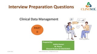 Interview Preparation Questions
Clinical Data Management
16-06-2023 www.clinosol.com | info@clinosol.com 1
PART
II
Prepared By:-
Ankita Kumari
M. Pharm
Clinosol Student ID-026/022023
 