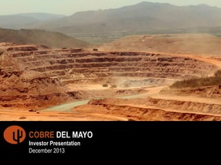 COBRE DEL MAYO
Investor Presentation
December 2013

1	
  

 