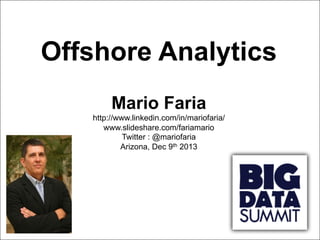Offshore Analytics
Mario Faria
http://www.linkedin.com/in/mariofaria/
www.slideshare.com/fariamario
Twitter : @mariofaria
Arizona, Dec 9th 2013

1
Mario Faria

 