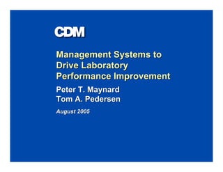 Management Systems to
Drive Laboratory
Performance Improvement
Peter T. Maynard
Tom A. Pedersen
August 2005
 