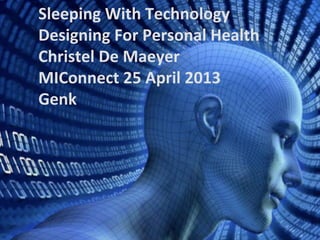Sleeping With Technology 
Designing For Personal Health 
Christel De Maeyer 
MIConnect 25 April 2013 
Genk 
 
 