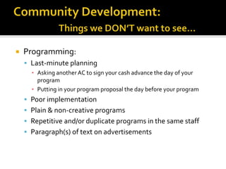  Programming:
 Last-minute planning
▪ Asking another AC to sign your cash advance the day of your
program
▪ Putting in your program proposal the day before your program
 Poor implementation
 Plain & non-creative programs
 Repetitive and/or duplicate programs in the same staff
 Paragraph(s) of text on advertisements
 