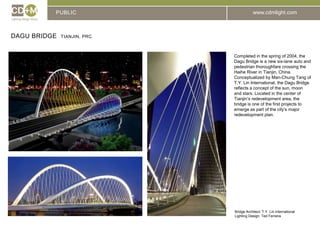 PUBLICDagu Bridge  Tianjin, PRCCompleted in the spring of 2004, the Dagu Bridge is a new six-lane auto and pedestrian thoroughfare crossing the Haihe River in Tianjin, China. Conceptualized by Man-Chung Tang of T.Y. Lin International, the Dagu Bridge reflects a concept of the sun, moon and stars. Located in the center of Tianjin’s redevelopment area, the bridge is one of the first projects to emerge as part of the city’s major redevelopment plan.Bridge Architect: T.Y. Lin InternationalLighting Design: Ted Ferreira