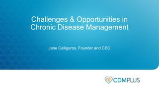 Jane Calligeros, Founder and CEO
Challenges & Opportunities in
Chronic Disease Management
 