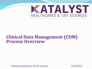 Clinical Data Management (CDM)
Process Overview
2/21/2017Katalyst Healthcares & Life Sciences
1
 