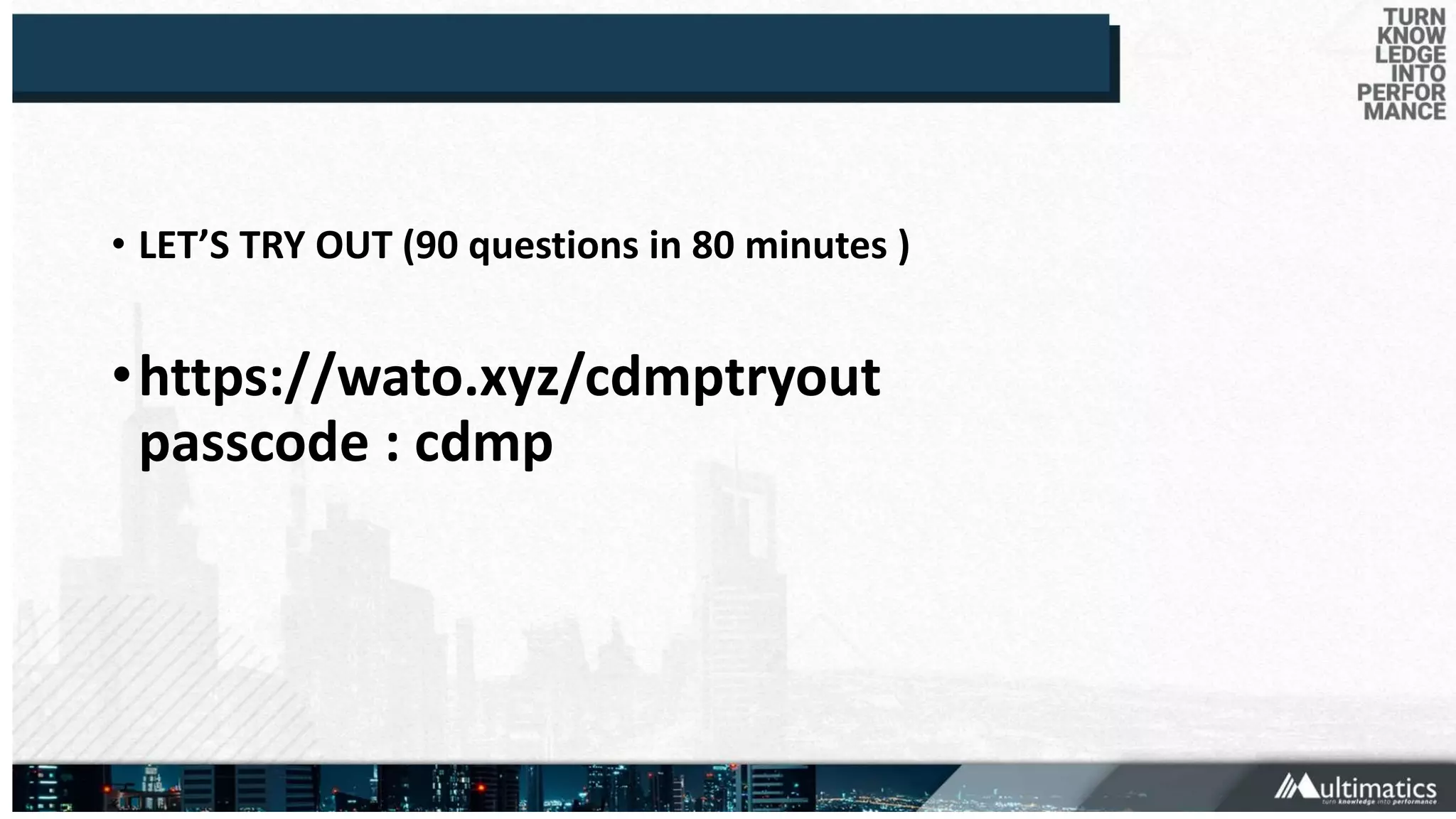 • LET’S TRY OUT (90 questions in 80 minutes )
•https://wato.xyz/cdmptryout
passcode : cdmp
 