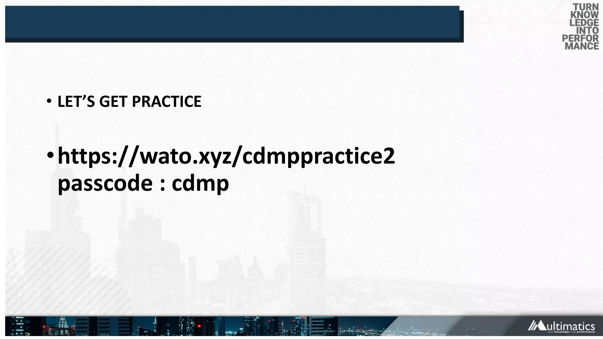 • LET’S GET PRACTICE
•https://wato.xyz/cdmppractice2
passcode : cdmp
 