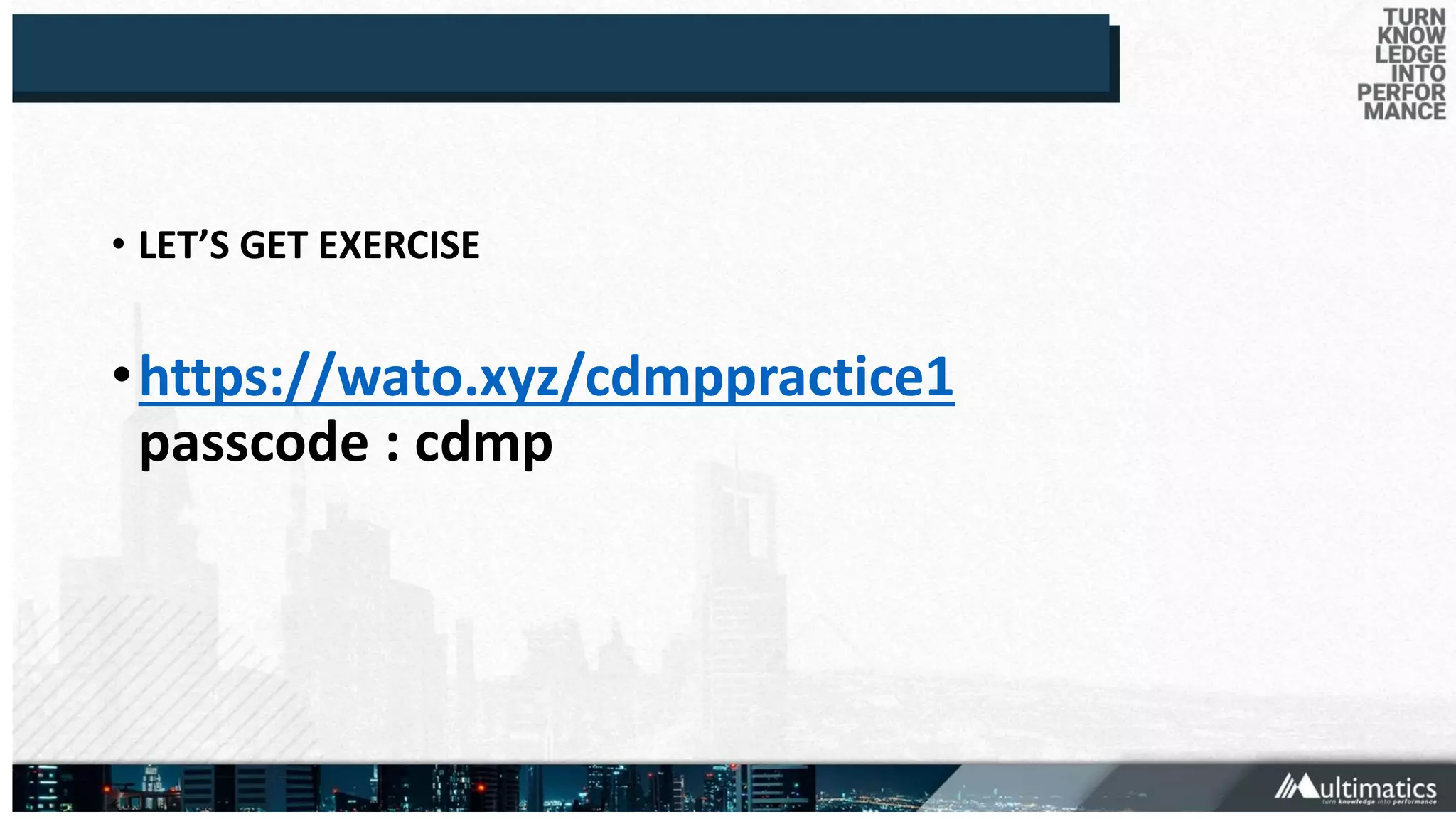 • LET’S GET EXERCISE
•https://wato.xyz/cdmppractice1
passcode : cdmp
 