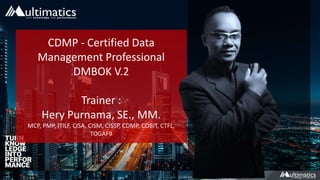CDMP - Certified Data
Management Professional
DMBOK V.2
Trainer :
Hery Purnama, SE., MM.
MCP, PMP, ITILF, CISA, CISM, CISSP, CDMP, COBIT, CTFL,
TOGAF9
 