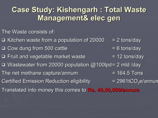 Case Study: Kishengarh : Total Waste Management& elec gen <ul><li>The Waste consists of: </li></ul><ul><li>Kitchen waste f...