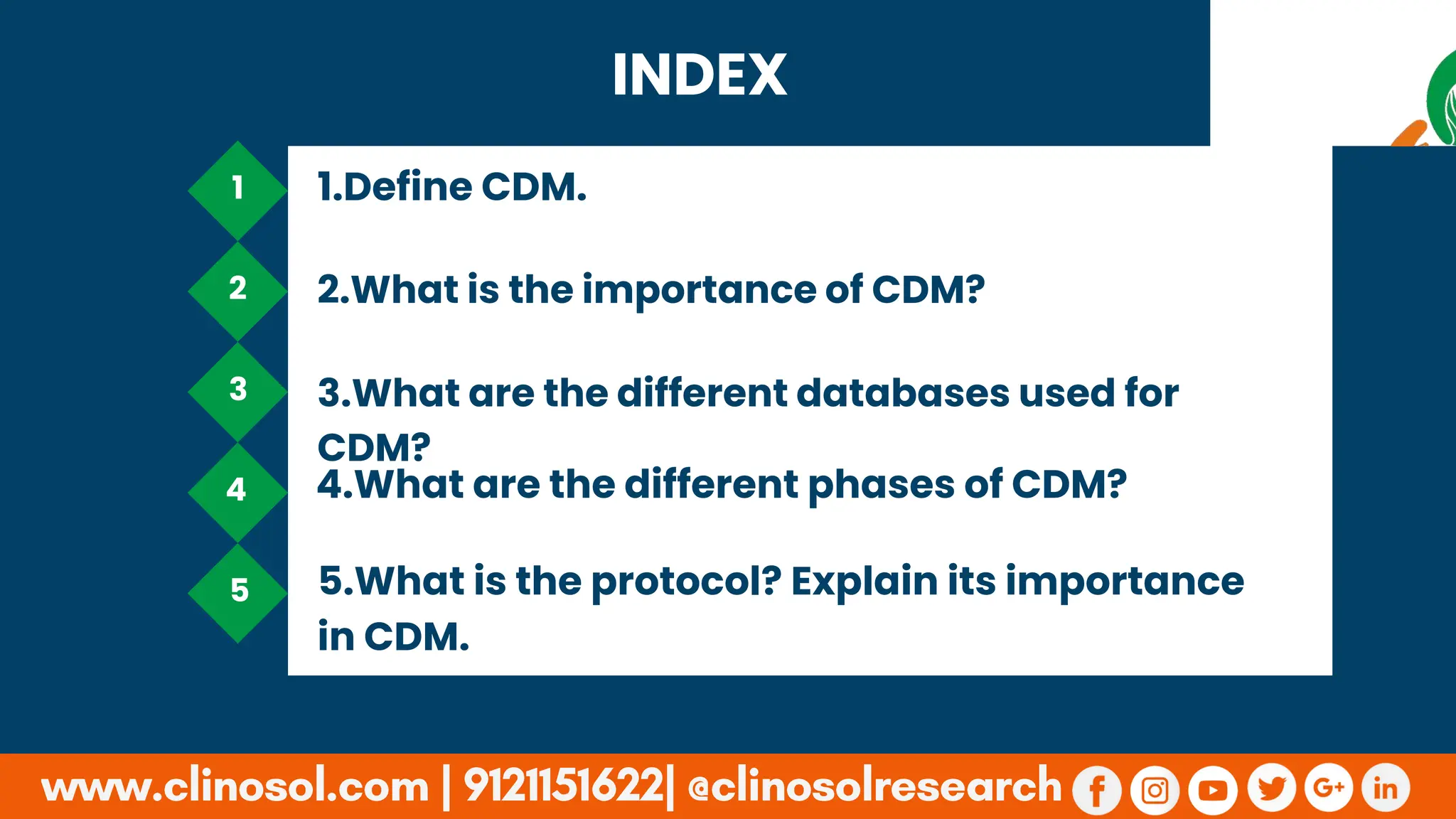 INDEX
1
2
3
4
5
1.Define CDM.
2.What is the importance of CDM?
3.What are the different databases used for
CDM?
5.What is the protocol? Explain its importance
in CDM.
4.What are the different phases of CDM?
